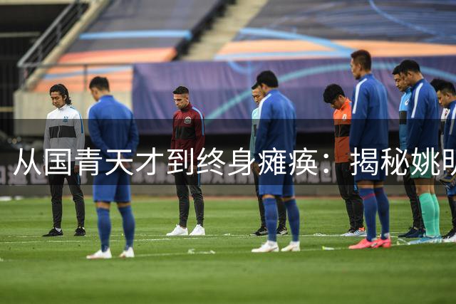 从国青天才到终身瘫痪：揭秘姚明队友黄成义不为人知的悲剧人生