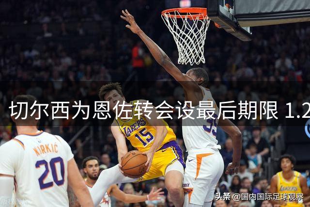 切尔西为恩佐转会设最后期限 1.2亿镑报价周五截止