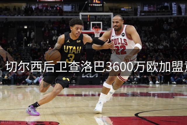 切尔西后卫查洛巴3600万欧加盟意甲升班马科莫 那不勒斯锁定巴迪亚西勒为防线下个目标