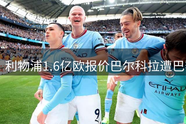 利物浦1.6亿欧报价巴尔科拉遭巴黎拒绝