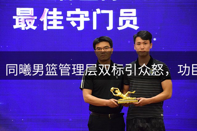 同曦男篮管理层双标引众怒，功臣出走暴露运营困境
