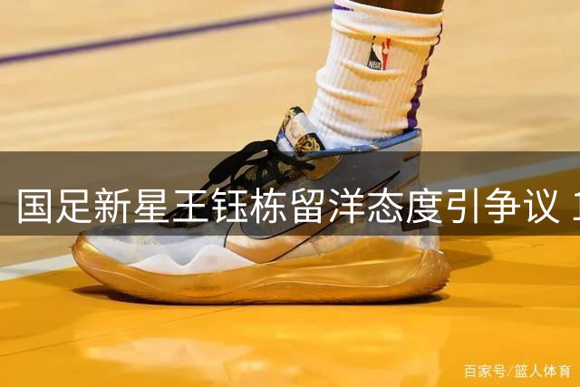 国足新星王钰栋留洋态度引争议 180万欧元身价却甘愿留守中超