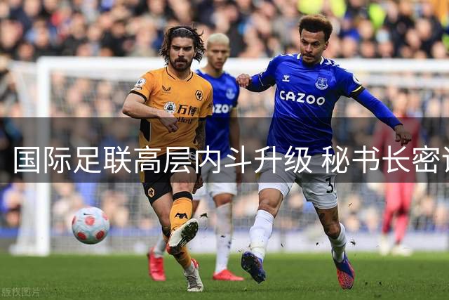 国际足联高层内斗升级 秘书长密谋推翻因凡蒂诺领导地位