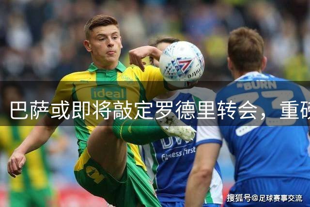 巴萨或即将敲定罗德里转会，重磅报价直指曼城核心
