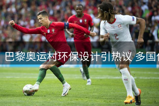 巴黎奥运村环保设计引热议 多国代表团自备降温设备