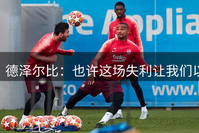 德泽尔比：也许这场失利让我们以超乎想象的清醒振作了起来