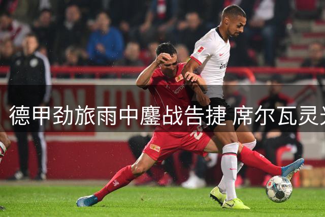 德甲劲旅雨中鏖战告捷 席尔瓦灵光一闪助多特小胜东京FC