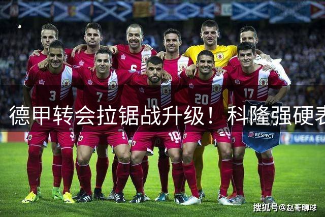 德甲转会拉锯战升级！科隆强硬表态：5000万不放埃尔马拉