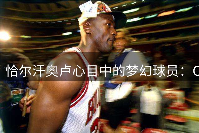 恰尔汗奥卢心目中的梦幻球员：C罗右脚梅西左脚 内马尔盘带