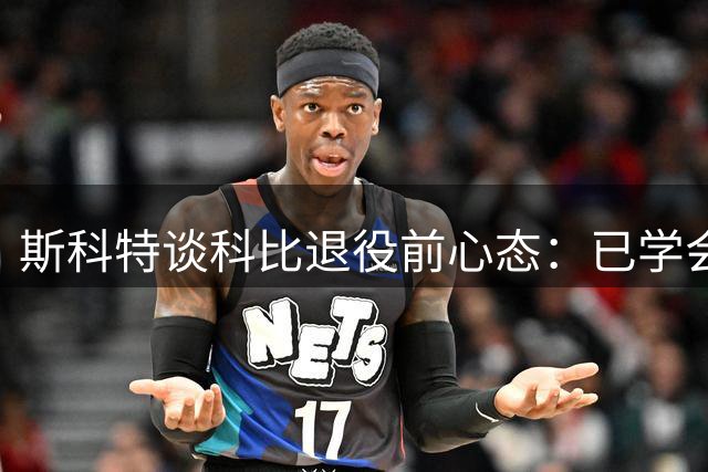 斯科特谈科比退役前心态：已学会适度调整训练强度