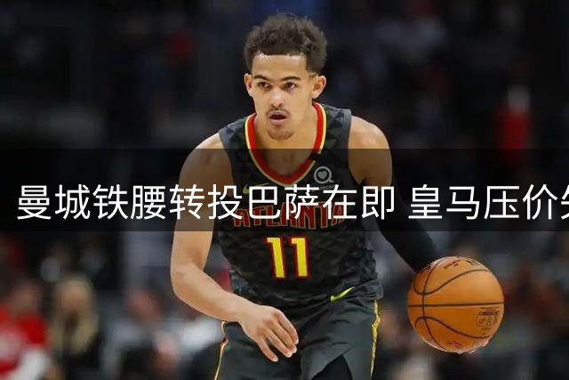 曼城铁腰转投巴萨在即 皇马压价失策恐酿新赛季中场危机