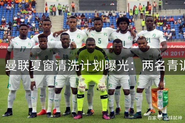 曼联夏窗清洗计划曝光：两名青训中场或遭永久转会
