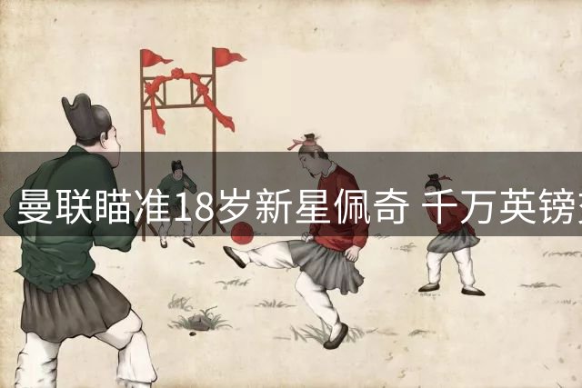 曼联瞄准18岁新星佩奇 千万英镑交易面临博弈