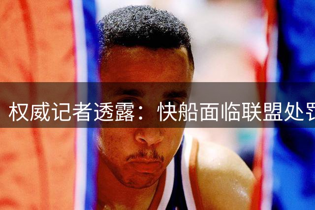 权威记者透露：快船面临联盟处罚 伦纳德交易仍将获批