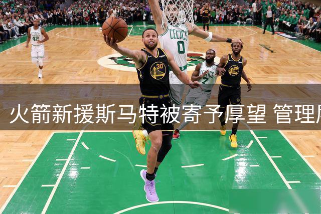 火箭新援斯马特被寄予厚望 管理层期待其重塑球队铁血基因