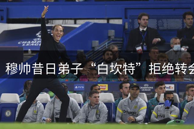 穆帅昔日弟子“白坎特”拒绝转会纽卡斯尔；巴萨小将受伤离队告吹