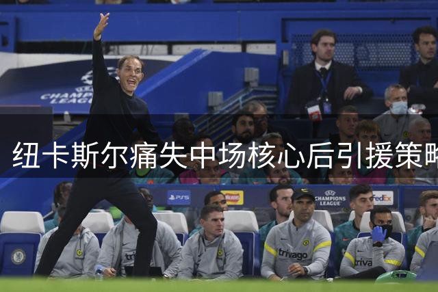 纽卡斯尔痛失中场核心后引援策略曝光 新帅如何破解吉马良斯离队困局