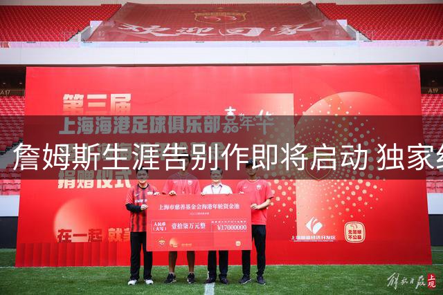 詹姆斯生涯告别作即将启动 独家纪录片锁定NBA传奇终章