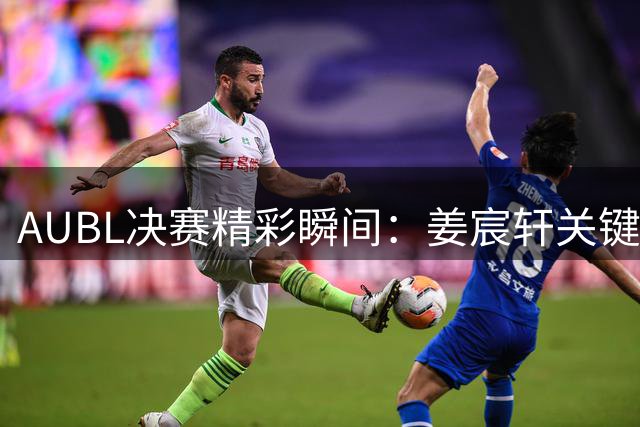 AUBL决赛精彩瞬间：姜宸轩关键上篮助上海交大末节逆转